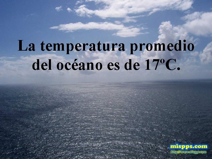 La temperatura promedio del océano es de 17ºC. 