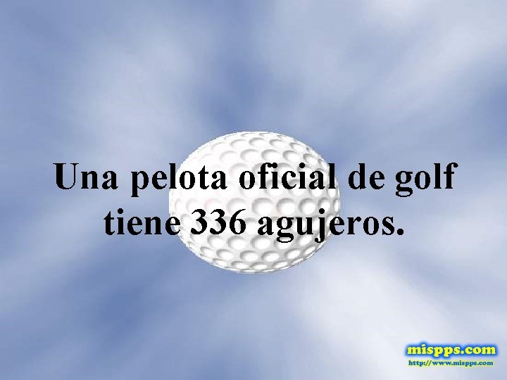 Una pelota oficial de golf tiene 336 agujeros. 