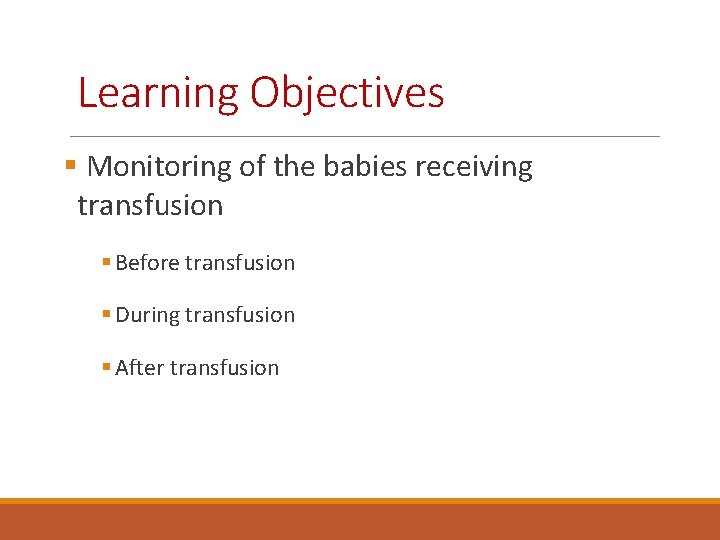 Learning Objectives § Monitoring of the babies receiving transfusion § Before transfusion § During