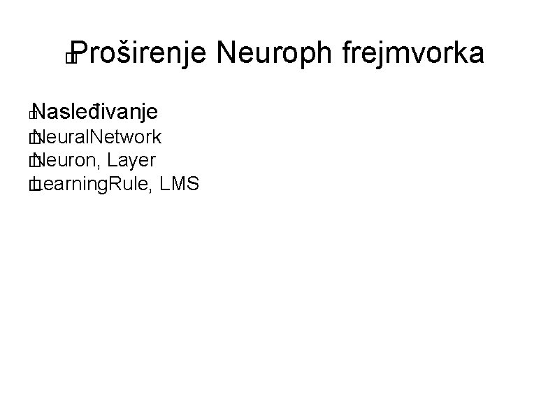 Proširenje Neuroph frejmvorka � Nasleđivanje � � Neural. Network � Neuron, Layer � Learning.