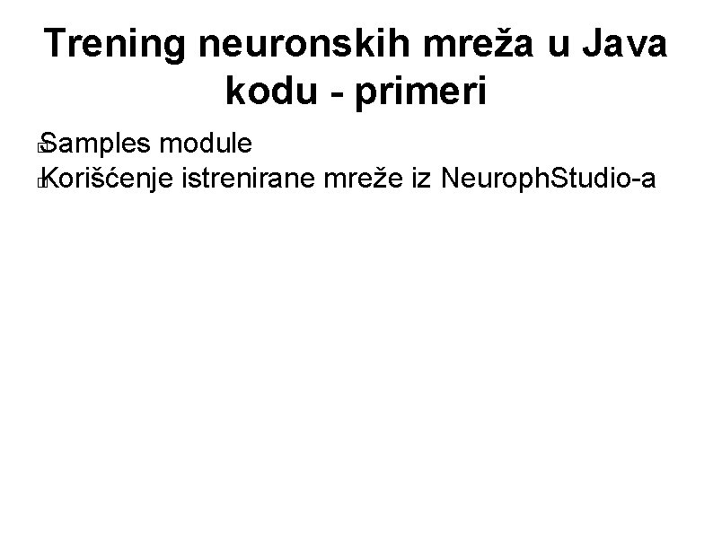 Trening neuronskih mreža u Java kodu - primeri Samples module � Korišćenje istrenirane mreže