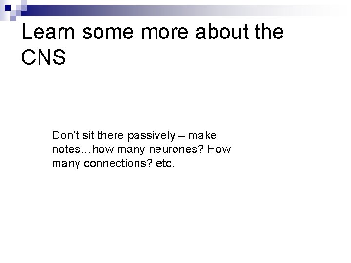 Learn some more about the CNS Don’t sit there passively – make notes…how many