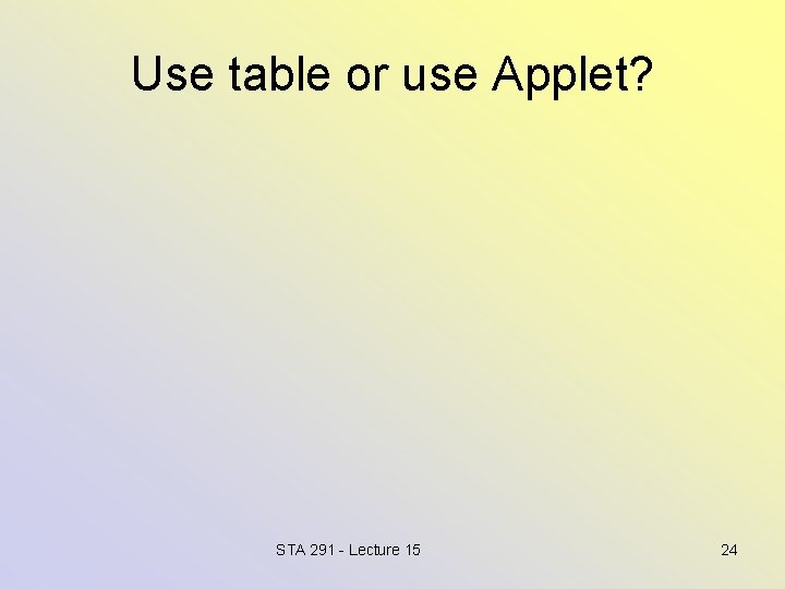 Use table or use Applet? STA 291 - Lecture 15 24 