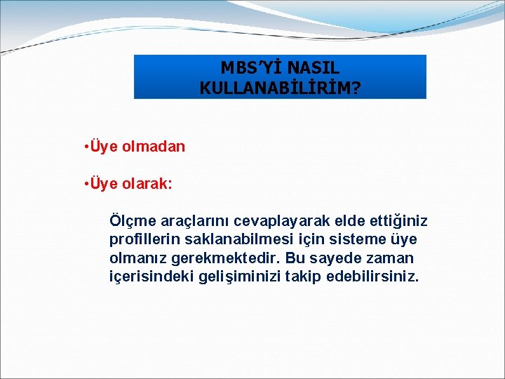 MBS’Yİ NASIL KULLANABİLİRİM? • Üye olmadan • Üye olarak: Ölçme araçlarını cevaplayarak elde ettiğiniz