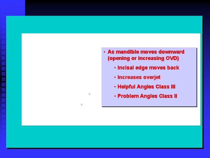  • As mandible moves downward (opening or increasing OVD) • Incisal edge moves