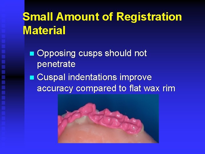 Small Amount of Registration Material Opposing cusps should not penetrate n Cuspal indentations improve