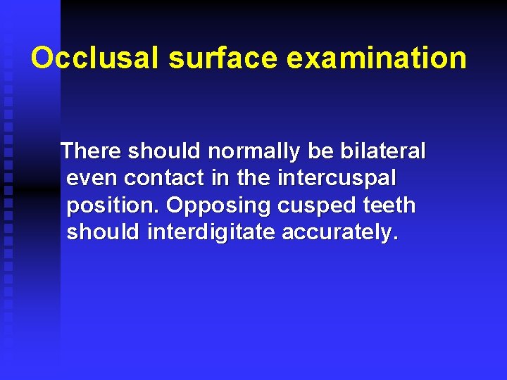 Occlusal surface examination There should normally be bilateral even contact in the intercuspal position.