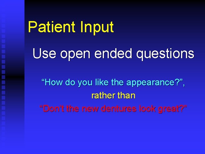 Patient Input Use open ended questions “How do you like the appearance? ”, rather