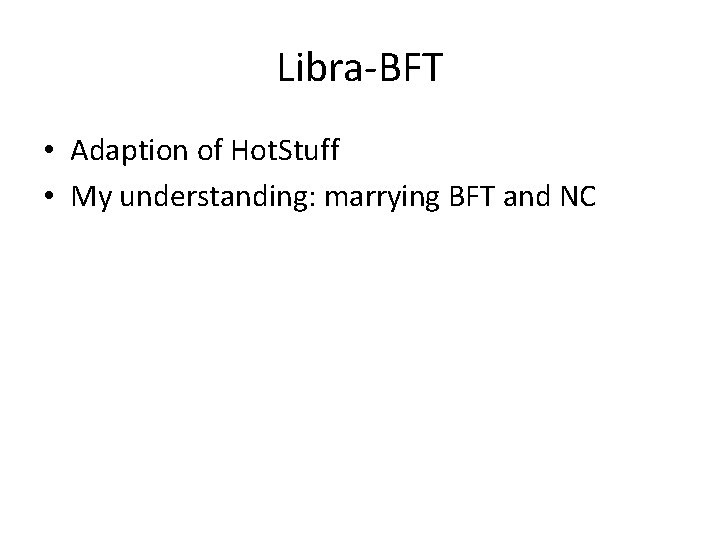 Libra-BFT • Adaption of Hot. Stuff • My understanding: marrying BFT and NC 