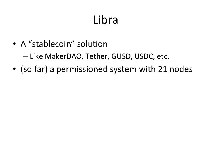 Libra • A “stablecoin” solution – Like Maker. DAO, Tether, GUSD, USDC, etc. •
