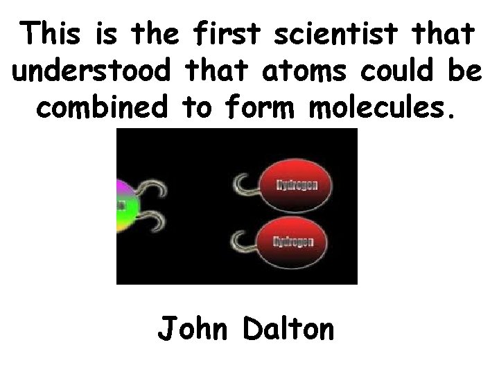 This is the first scientist that understood that atoms could be combined to form