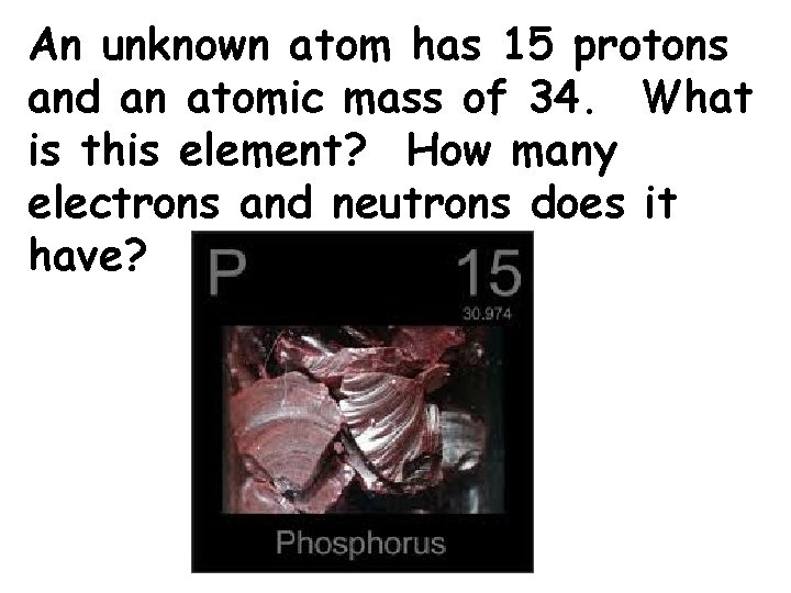 An unknown atom has 15 protons and an atomic mass of 34. What is