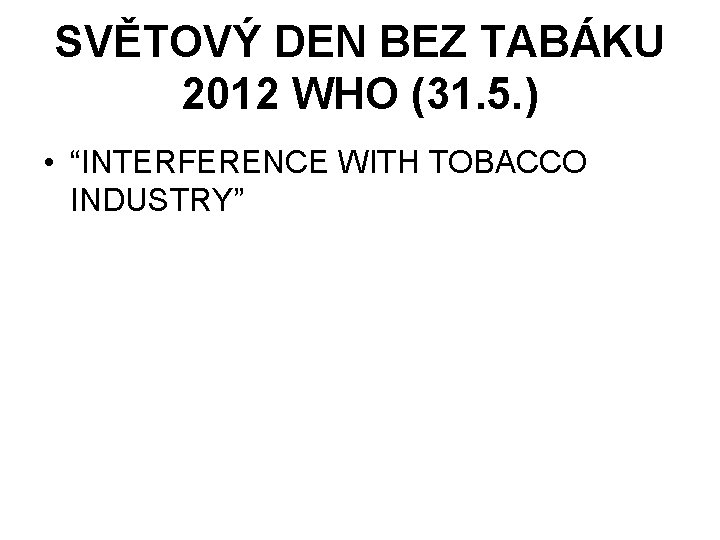 SVĚTOVÝ DEN BEZ TABÁKU 2012 WHO (31. 5. ) • “INTERFERENCE WITH TOBACCO INDUSTRY”