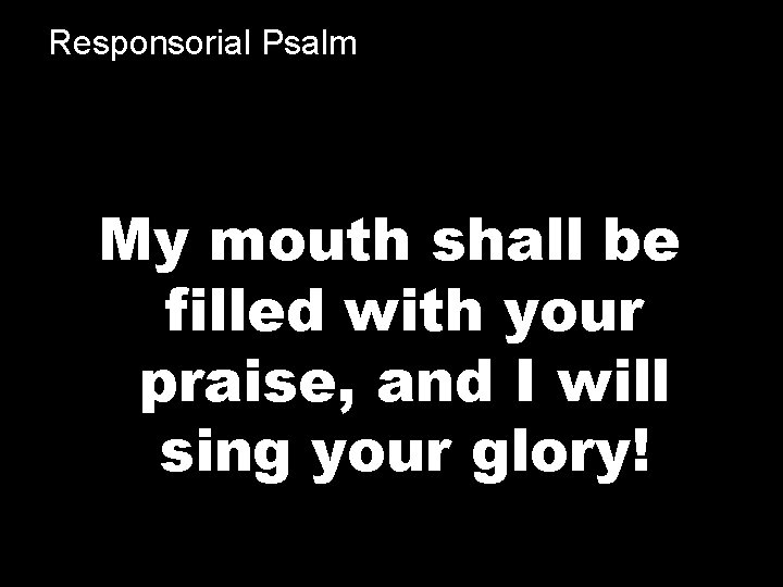 Responsorial Psalm My mouth shall be filled with your praise, and I will sing