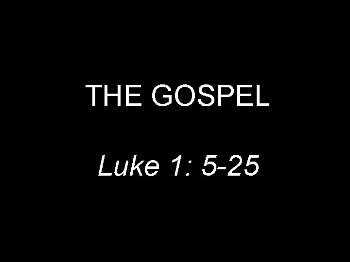 THE GOSPEL Luke 1: 5 -25 