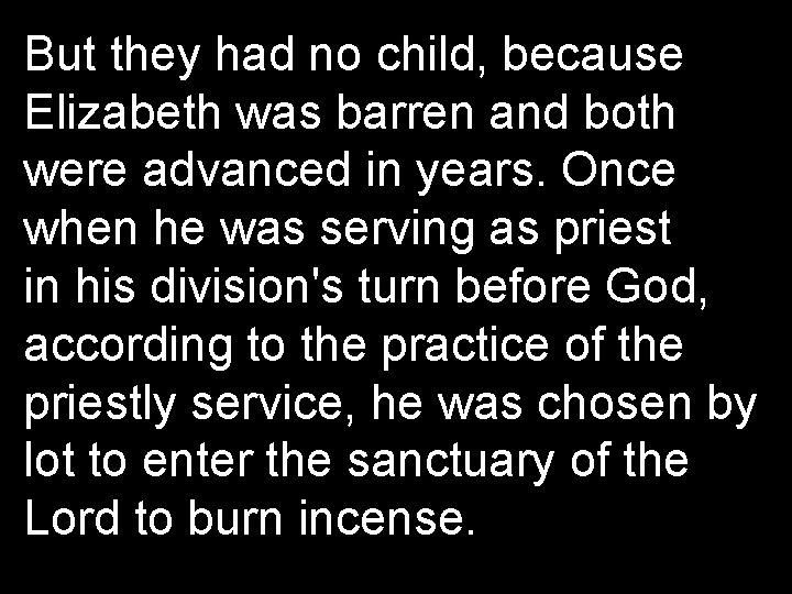 But they had no child, because Elizabeth was barren and both were advanced in