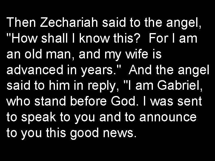 Then Zechariah said to the angel, "How shall I know this? For I am