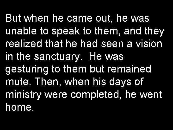 But when he came out, he was unable to speak to them, and they