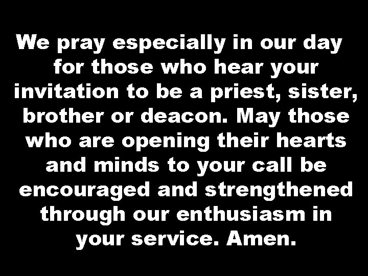 We pray especially in our day for those who hear your invitation to be