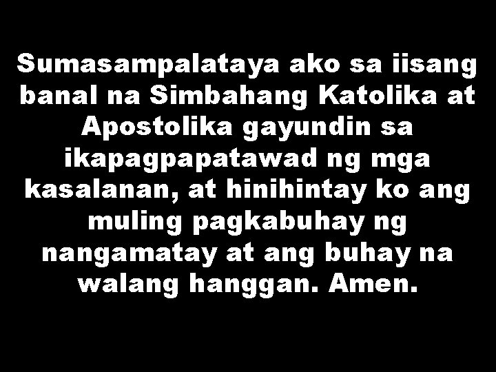 Sumasampalataya ako sa iisang banal na Simbahang Katolika at Apostolika gayundin sa ikapagpapatawad ng