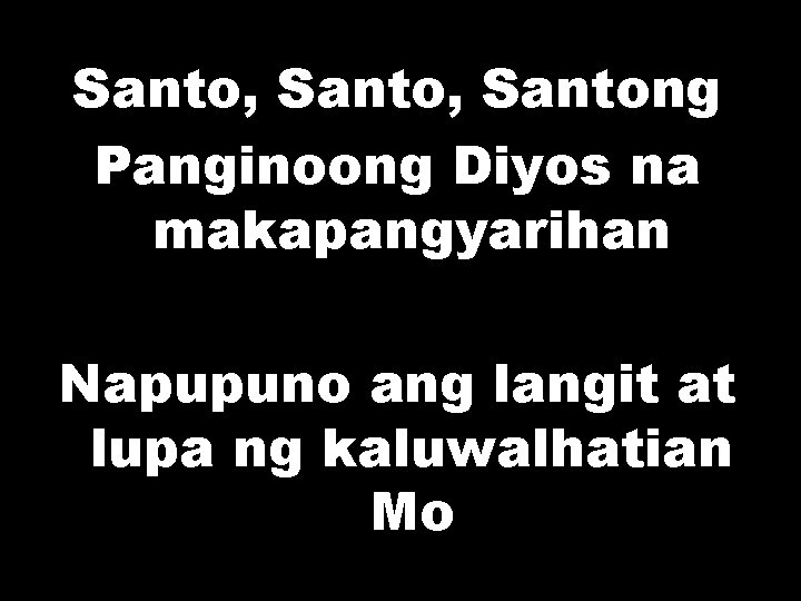 Santo, Santong Panginoong Diyos na makapangyarihan Napupuno ang langit at lupa ng kaluwalhatian Mo