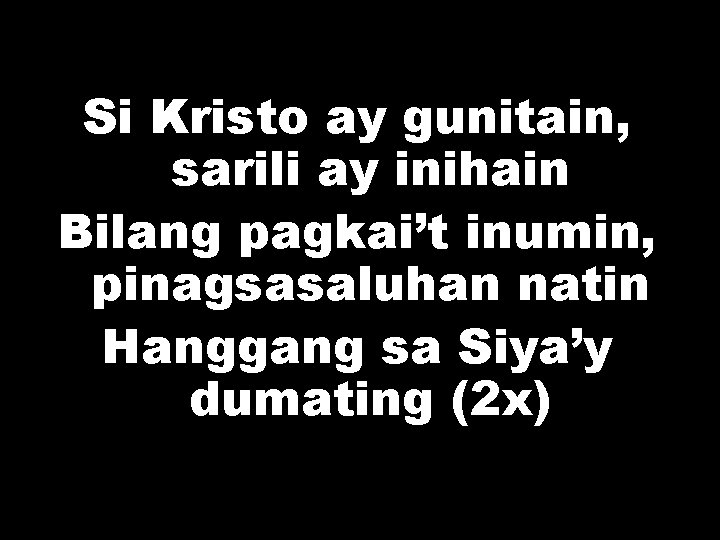 Si Kristo ay gunitain, sarili ay inihain Bilang pagkai’t inumin, pinagsasaluhan natin Hanggang sa