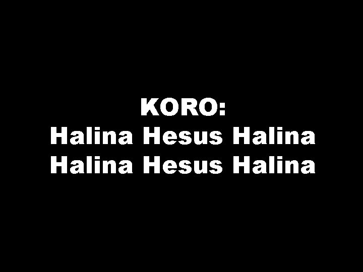 KORO: Halina Hesus Halina 