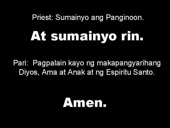 Priest: Sumainyo ang Panginoon. At sumainyo rin. Pari: Pagpalain kayo ng makapangyarihang Diyos, Ama