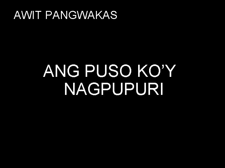 AWIT PANGWAKAS ANG PUSO KO’Y NAGPUPURI 