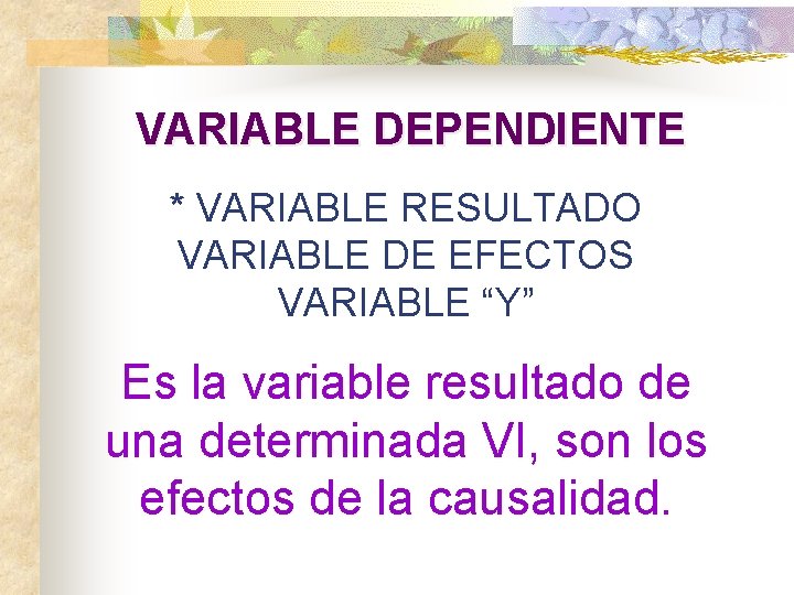 VARIABLE DEPENDIENTE * VARIABLE RESULTADO VARIABLE DE EFECTOS VARIABLE “Y” Es la variable resultado