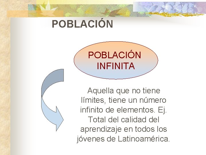 POBLACIÓN INFINITA Aquella que no tiene límites, tiene un número infinito de elementos. Ej.