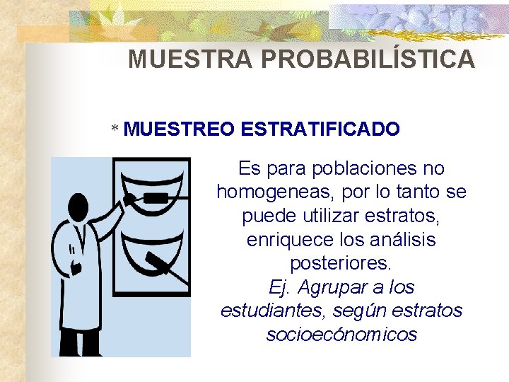 MUESTRA PROBABILÍSTICA * MUESTREO ESTRATIFICADO Es para poblaciones no homogeneas, por lo tanto se