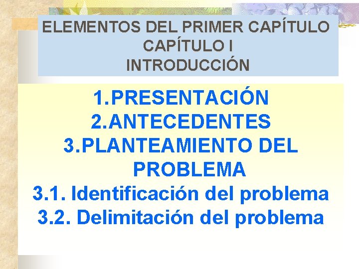 ELEMENTOS DEL PRIMER CAPÍTULO I INTRODUCCIÓN 1. PRESENTACIÓN 2. ANTECEDENTES 3. PLANTEAMIENTO DEL PROBLEMA