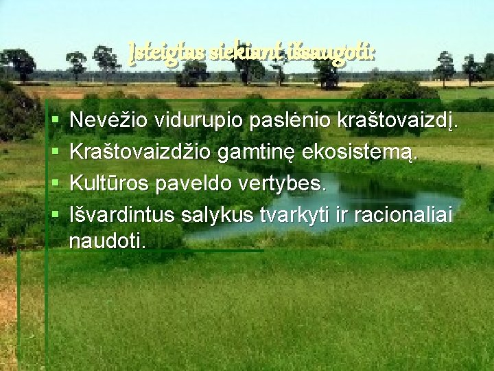 Įsteigtas siekiant išsaugoti: § § Nevėžio vidurupio paslėnio kraštovaizdį. Kraštovaizdžio gamtinę ekosistemą. Kultūros paveldo