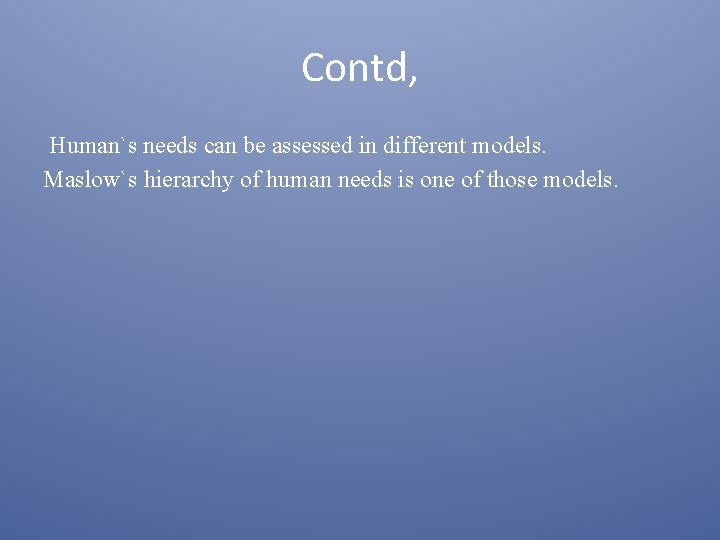Contd, Human`s needs can be assessed in different models. Maslow`s hierarchy of human needs
