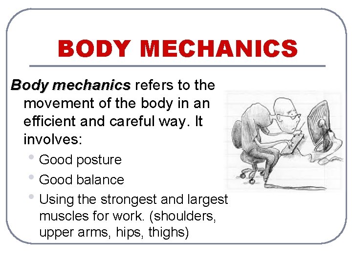 BODY MECHANICS Body mechanics refers to the movement of the body in an efficient