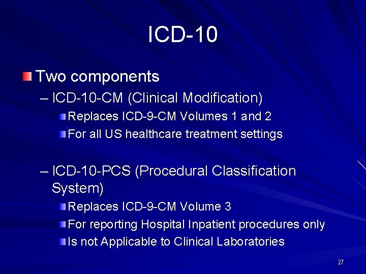ICD-10 Two components – ICD-10 -CM (Clinical Modification) Replaces ICD-9 -CM Volumes 1 and