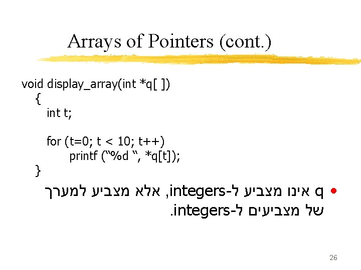 Arrays of Pointers (cont. ) void display_array(int *q[ ]) { int t; } for