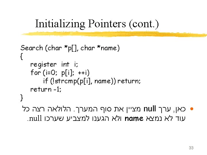 Initializing Pointers (cont. ) Search (char *p[], char *name) { register int i; for