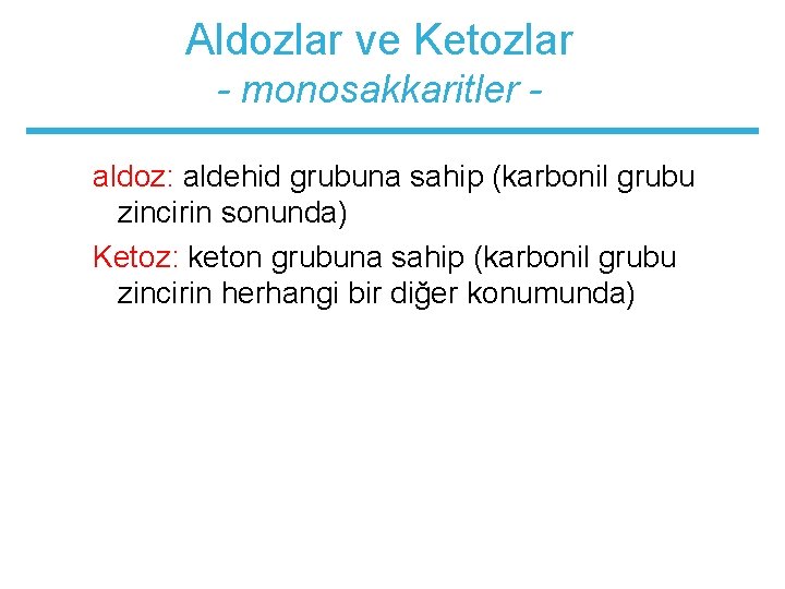 Aldozlar ve Ketozlar - monosakkaritler aldoz: aldehid grubuna sahip (karbonil grubu zincirin sonunda) Ketoz: