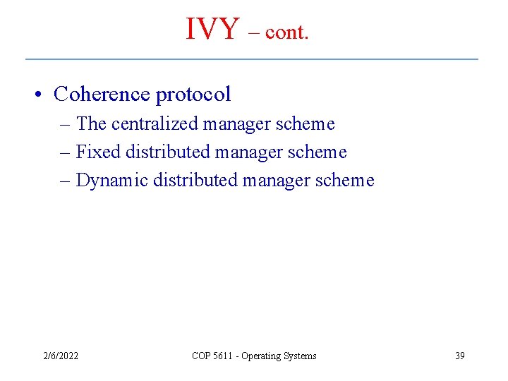 IVY – cont. • Coherence protocol – The centralized manager scheme – Fixed distributed IVY – cont. • Coherence protocol – The centralized manager scheme – Fixed distributed