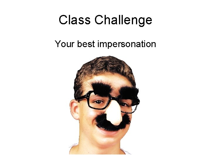 Class Challenge Your best impersonation 