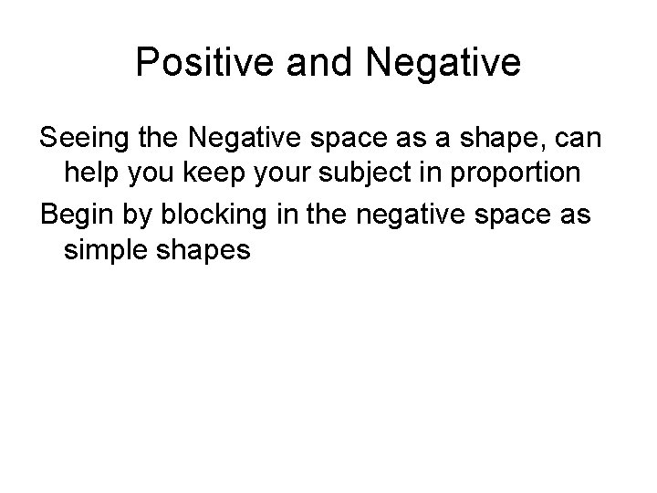 Positive and Negative Seeing the Negative space as a shape, can help you keep Positive and Negative Seeing the Negative space as a shape, can help you keep