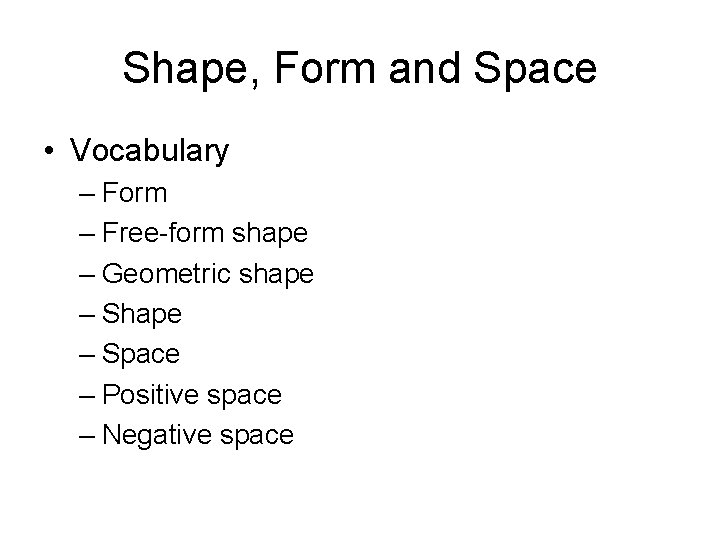 Shape, Form and Space • Vocabulary – Form – Free-form shape – Geometric shape Shape, Form and Space • Vocabulary – Form – Free-form shape – Geometric shape