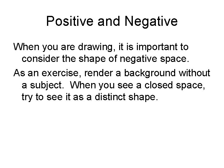 Positive and Negative When you are drawing, it is important to consider the shape Positive and Negative When you are drawing, it is important to consider the shape
