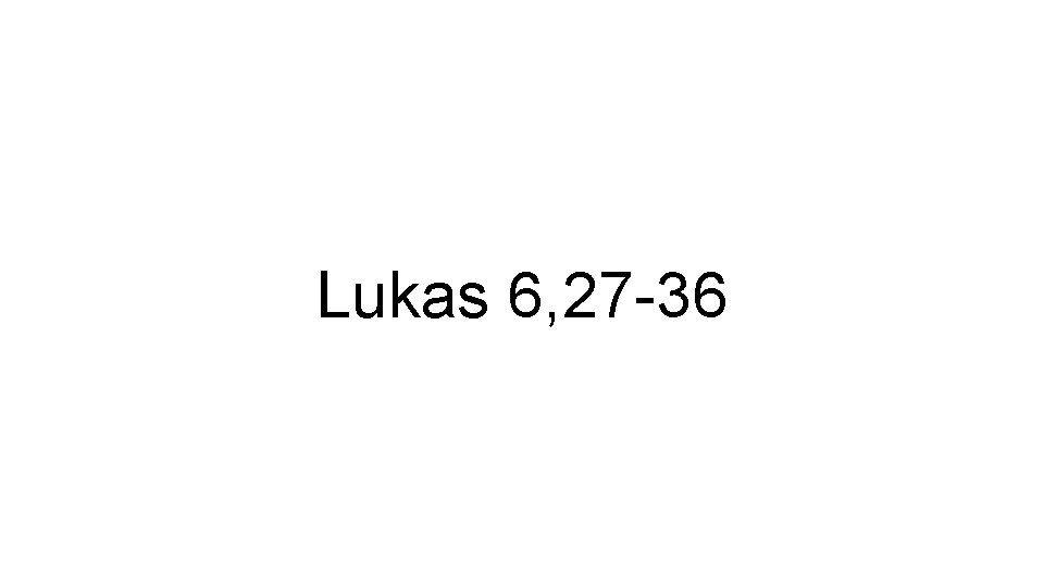 Lukas 6, 27 -36 