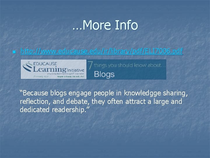 …More Info n http: //www. educause. edu/ir/library/pdf/ELI 7006. pdf “Because blogs engage people in