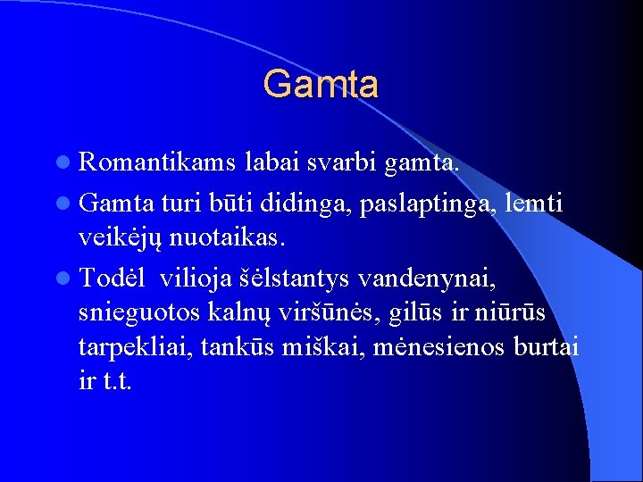 Gamta l Romantikams labai svarbi gamta. l Gamta turi būti didinga, paslaptinga, lemti veikėjų