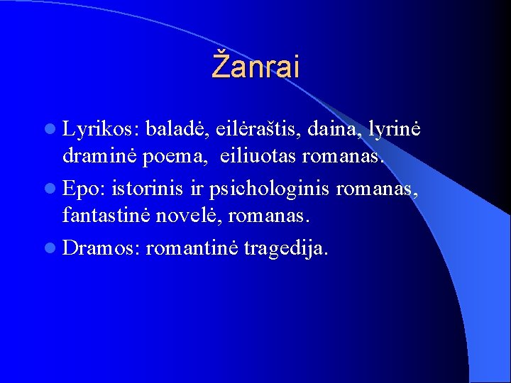 Žanrai l Lyrikos: baladė, eilėraštis, daina, lyrinė draminė poema, eiliuotas romanas. l Epo: istorinis