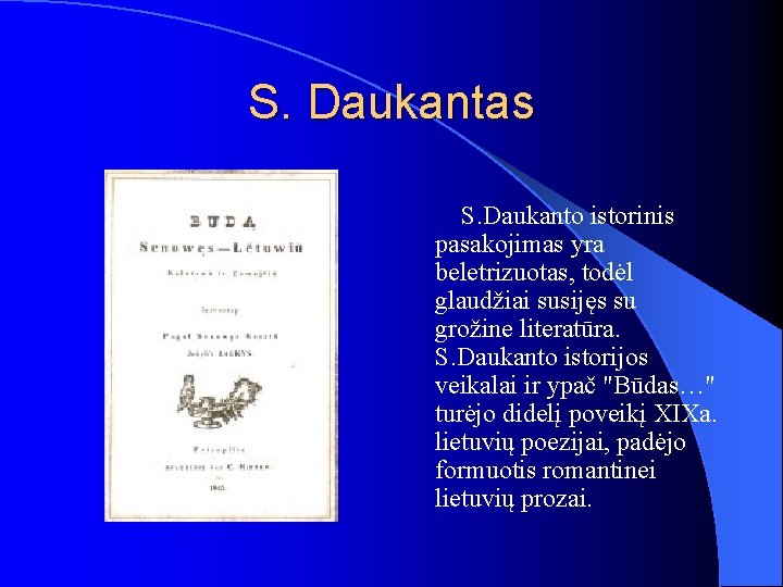 S. Daukantas S. Daukanto istorinis pasakojimas yra beletrizuotas, todėl glaudžiai susijęs su grožine literatūra.